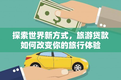 宣城探索世界新方式，旅游贷款如何改变你的旅行体验