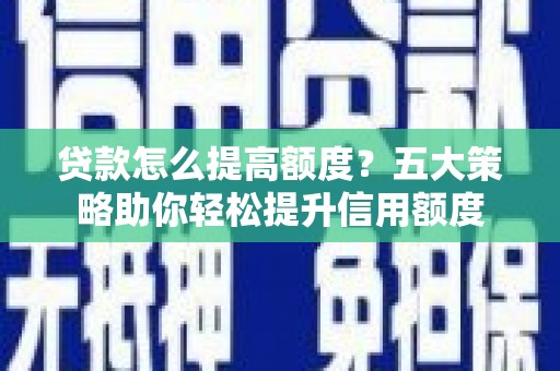 昌都贷款怎么提高额度？五大策略助你轻松提升信用额度