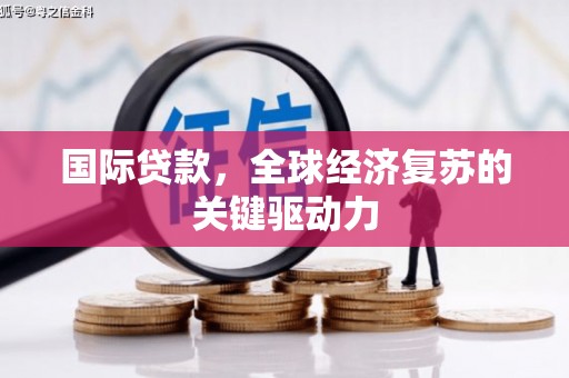 甘谷国际贷款，全球经济复苏的关键驱动力