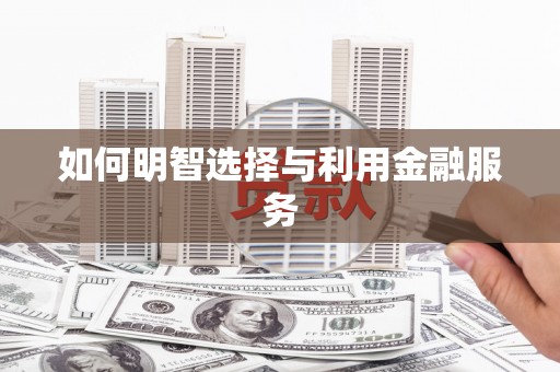 兰屿如何明智选择与利用金融服务