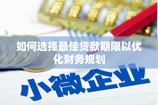 林周如何选择最佳贷款期限以优化财务规划