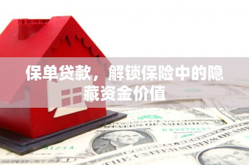 阿合奇保单贷款，解锁保险中的隐藏资金价值
