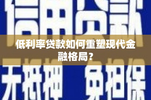 西平低利率贷款如何重塑现代金融格局？