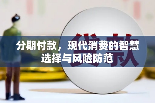 西青分期付款，现代消费的智慧选择与风险防范