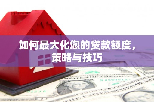 宁洱如何最大化您的贷款额度，策略与技巧
