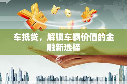潞城车抵贷，解锁车辆价值的金融新选择