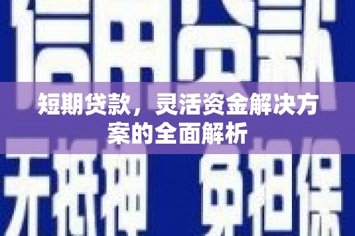 台前短期贷款，灵活资金解决方案的全面解析