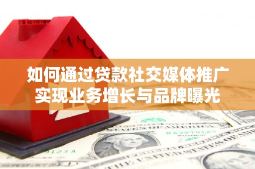 梁园如何通过贷款社交媒体推广实现业务增长与品牌曝光