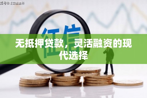孝义无抵押贷款，灵活融资的现代选择