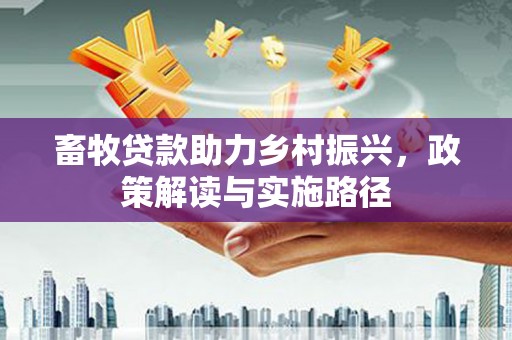 焉耆畜牧贷款助力乡村振兴，政策解读与实施路径