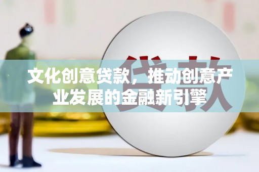 弥陀文化创意贷款，推动创意产业发展的金融新引擎