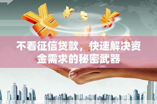 黄江不看征信贷款，快速解决资金需求的秘密武器