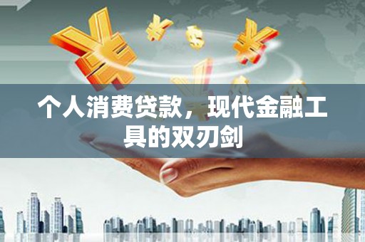 滦县个人消费贷款，现代金融工具的双刃剑