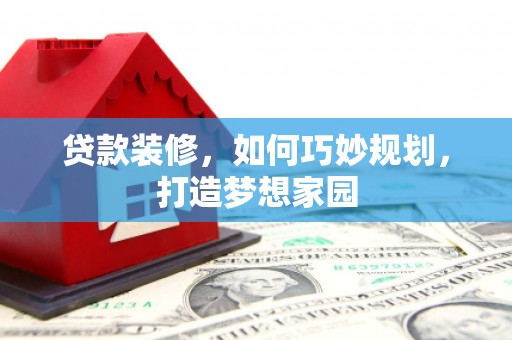 内湖贷款装修，如何巧妙规划，打造梦想家园