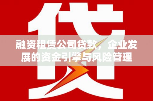 甘洛融资租赁公司贷款，企业发展的资金引擎与风险管理