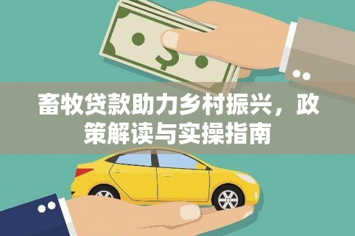 孟津畜牧贷款助力乡村振兴，政策解读与实操指南