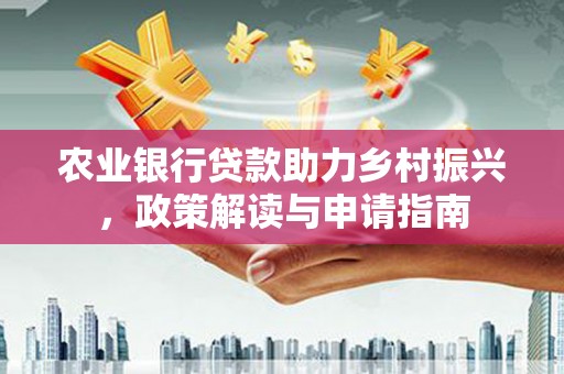 保税区农业银行贷款助力乡村振兴，政策解读与申请指南