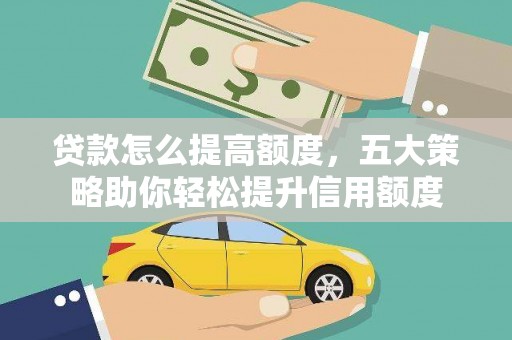 韶关贷款怎么提高额度，五大策略助你轻松提升信用额度