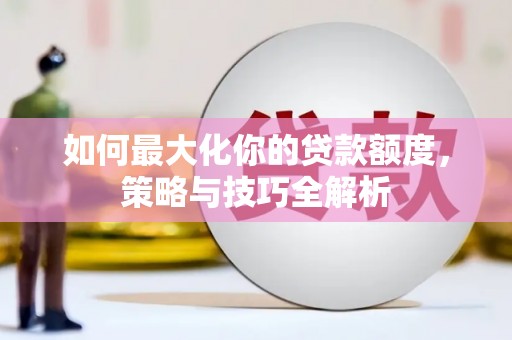 胶州如何最大化你的贷款额度，策略与技巧全解析
