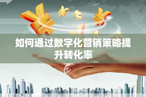 德宏如何通过数字化营销策略提升转化率