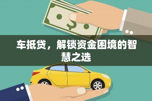 泰来车抵贷，解锁资金困境的智慧之选
