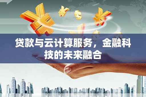 学甲贷款与云计算服务，金融科技的未来融合