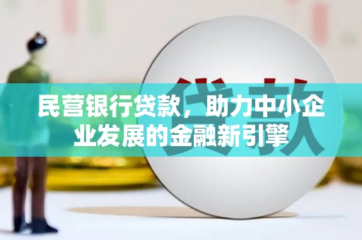 蒲县民营银行贷款，助力中小企业发展的金融新引擎
