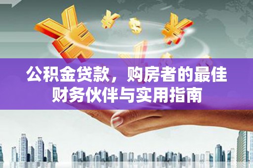 东安公积金贷款，购房者的最佳财务伙伴与实用指南