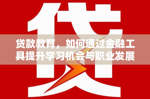 乐安贷款教育，如何通过金融工具提升学习机会与职业发展