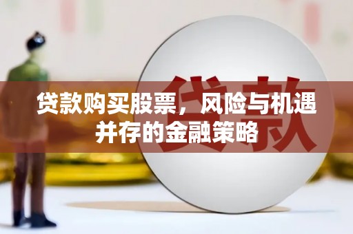 苍溪贷款购买股票，风险与机遇并存的金融策略