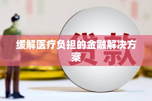 伊川缓解医疗负担的金融解决方案