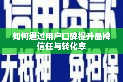 张店如何通过用户口碑提升品牌信任与转化率
