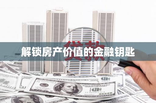 铜仁解锁房产价值的金融钥匙