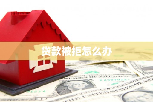 竹南贷款被拒怎么办