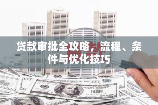 平舆贷款审批全攻略，流程、条件与优化技巧